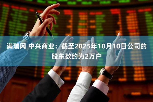 满瑞网 中兴商业：截至2025年10月10日公司的股东数约为2万户