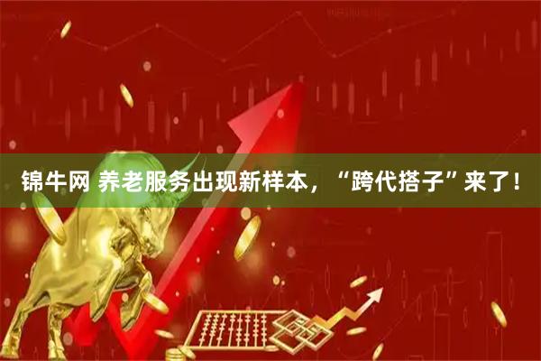 锦牛网 养老服务出现新样本，“跨代搭子”来了！