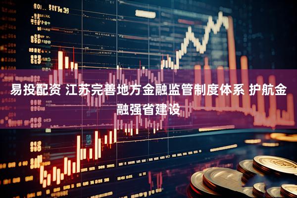 易投配资 江苏完善地方金融监管制度体系 护航金融强省建设