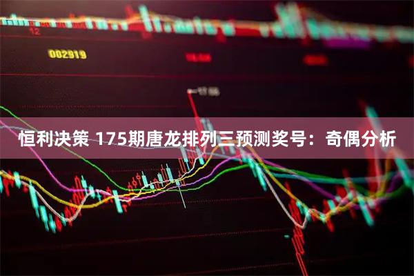 恒利决策 175期唐龙排列三预测奖号：奇偶分析