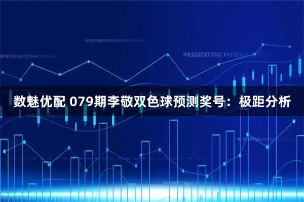 数魅优配 079期李敬双色球预测奖号：极距分析